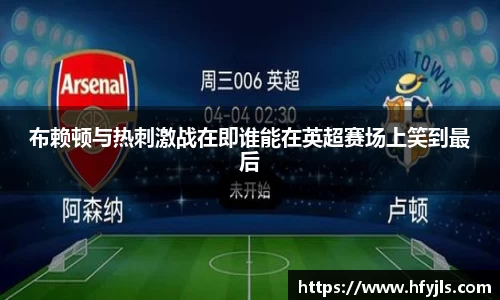 布赖顿与热刺激战在即谁能在英超赛场上笑到最后