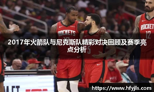 2017年火箭队与尼克斯队精彩对决回顾及赛季亮点分析