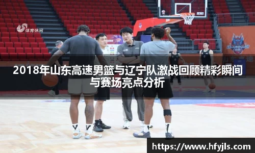 2018年山东高速男篮与辽宁队激战回顾精彩瞬间与赛场亮点分析